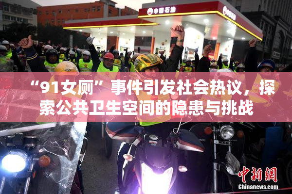 “91女厕”事件引发社会热议，探索公共卫生空间的隐患与挑战