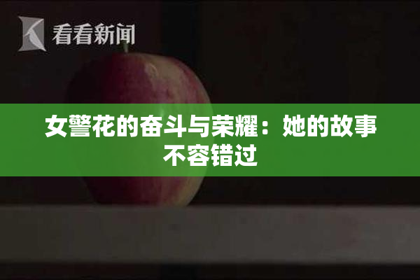 女警花的奋斗与荣耀：她的故事不容错过