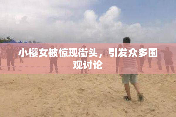 小樱女被惊现街头，引发众多围观讨论