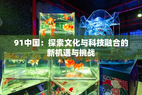91中国：探索文化与科技融合的新机遇与挑战