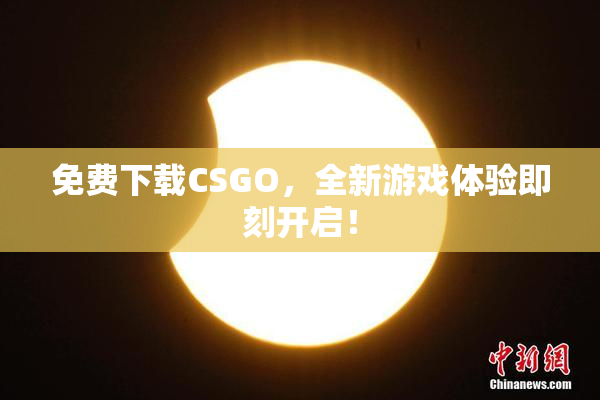 免费下载CSGO，全新游戏体验即刻开启！