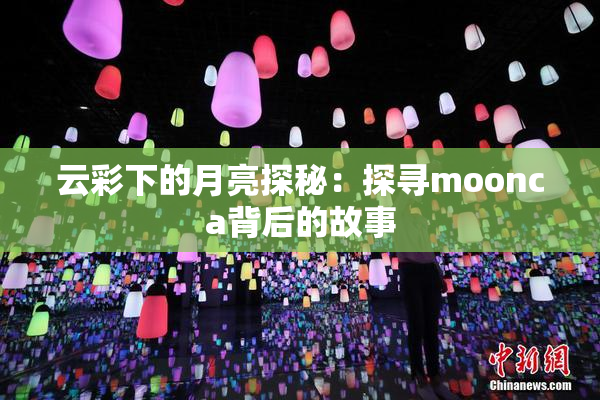 云彩下的月亮探秘：探寻moonca背后的故事