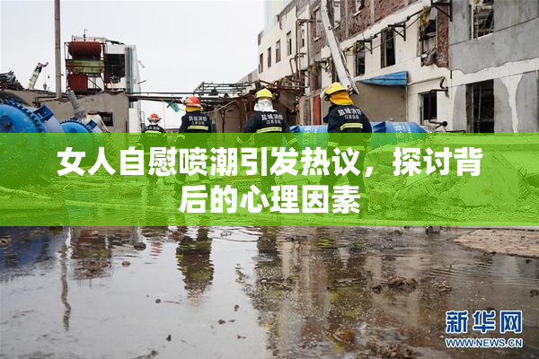 女人自慰喷潮引发热议，探讨背后的心理因素