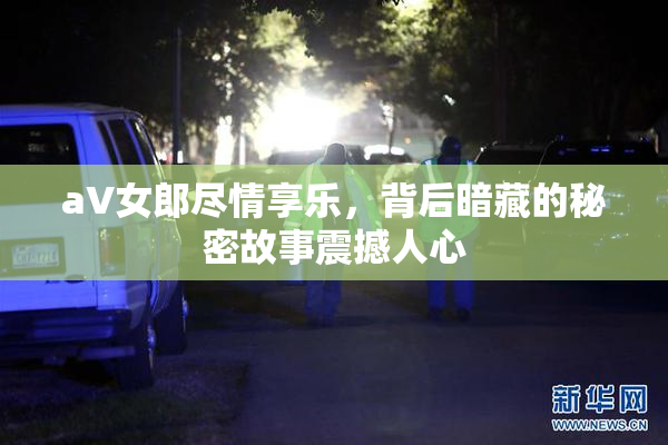 aV女郎尽情享乐，背后暗藏的秘密故事震撼人心