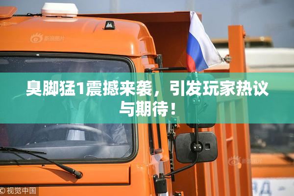 臭脚猛1震撼来袭，引发玩家热议与期待！
