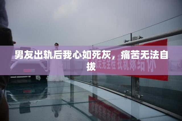 男友出轨后我心如死灰，痛苦无法自拔