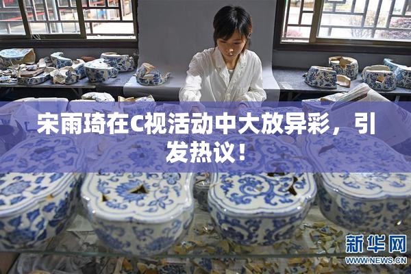 宋雨琦在C视活动中大放异彩，引发热议！
