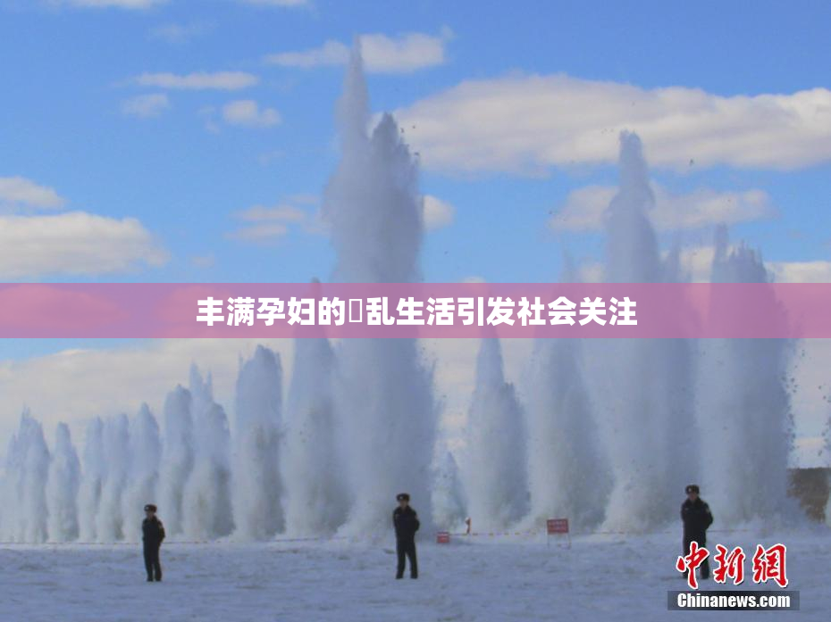 丰满孕妇的婬乱生活引发社会关注