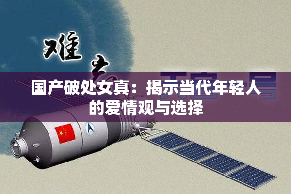 国产破处女真：揭示当代年轻人的爱情观与选择