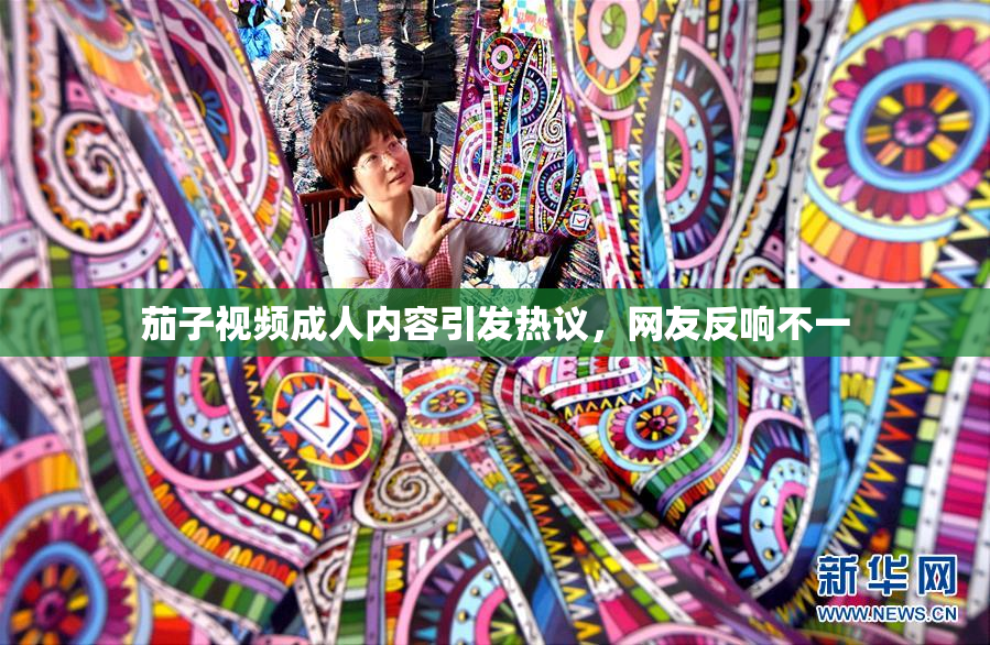 茄子视频成人内容引发热议，网友反响不一