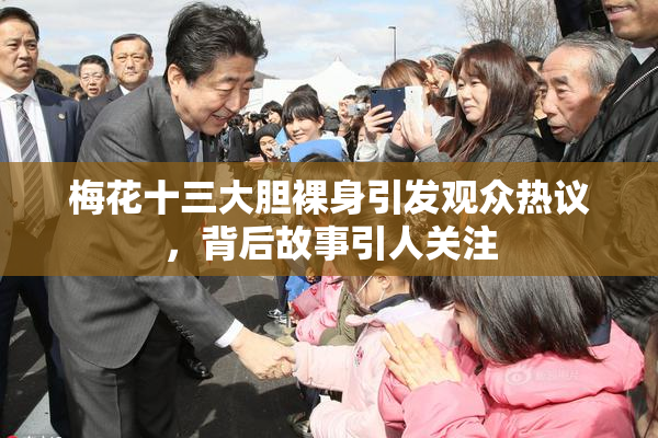 梅花十三大胆裸身引发观众热议，背后故事引人关注