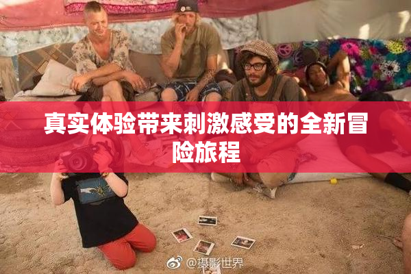 真实体验带来刺激感受的全新冒险旅程