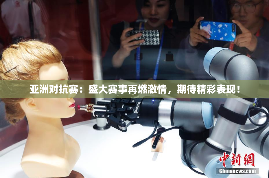 亚洲对抗赛：盛大赛事再燃激情，期待精彩表现！