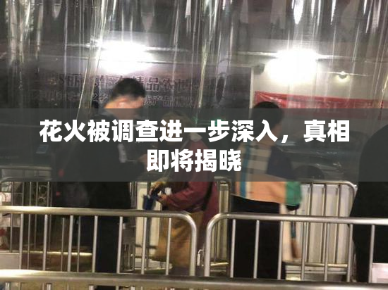 花火被调查进一步深入，真相即将揭晓