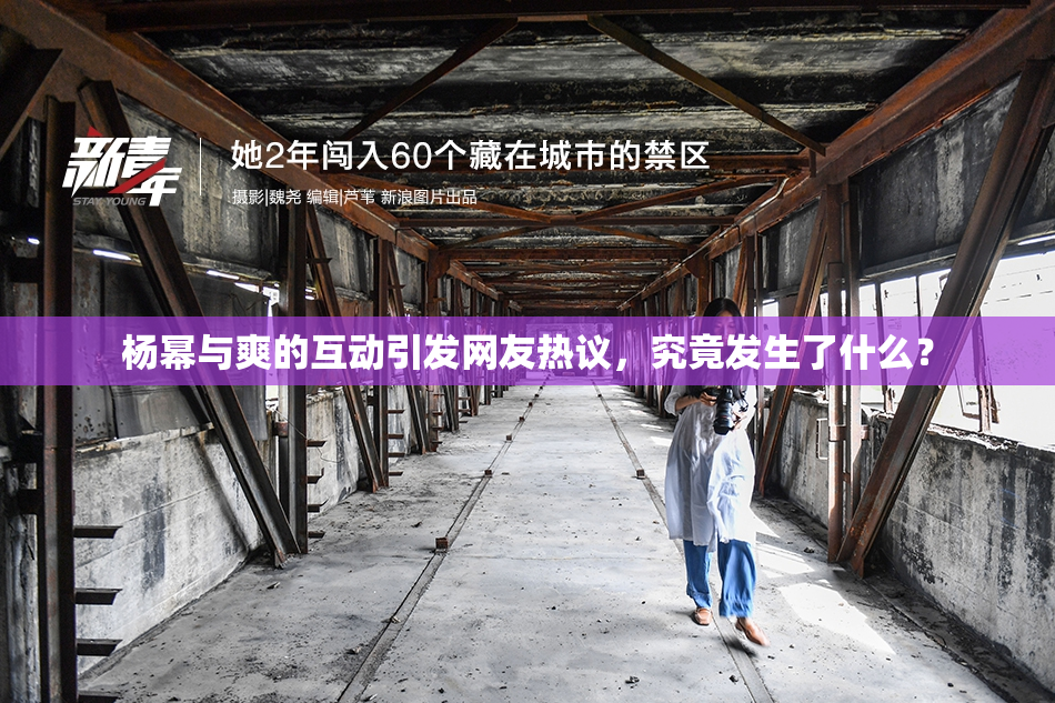 杨幂与爽的互动引发网友热议，究竟发生了什么？