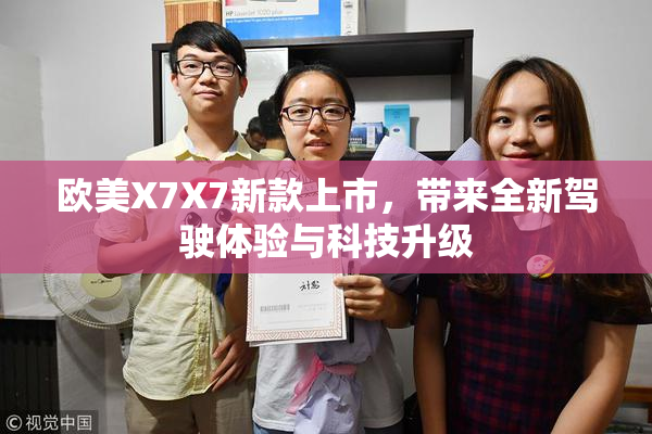 欧美X7X7新款上市，带来全新驾驶体验与科技升级