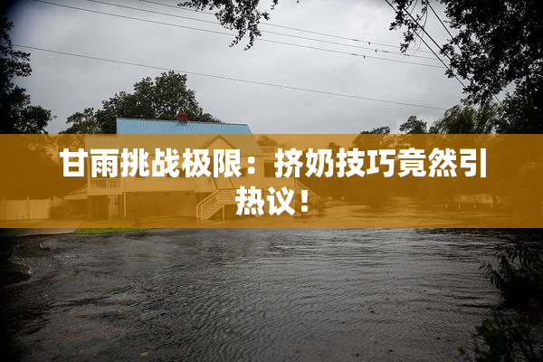 甘雨挑战极限：挤奶技巧竟然引热议！
