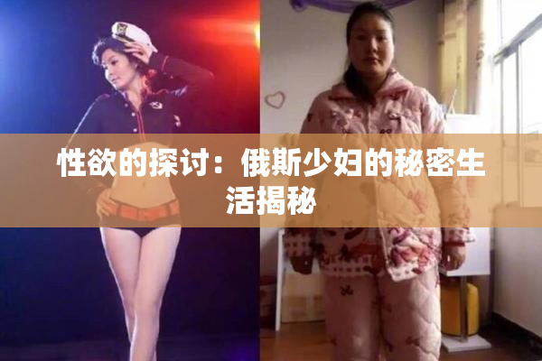 性欲的探讨：俄斯少妇的秘密生活揭秘