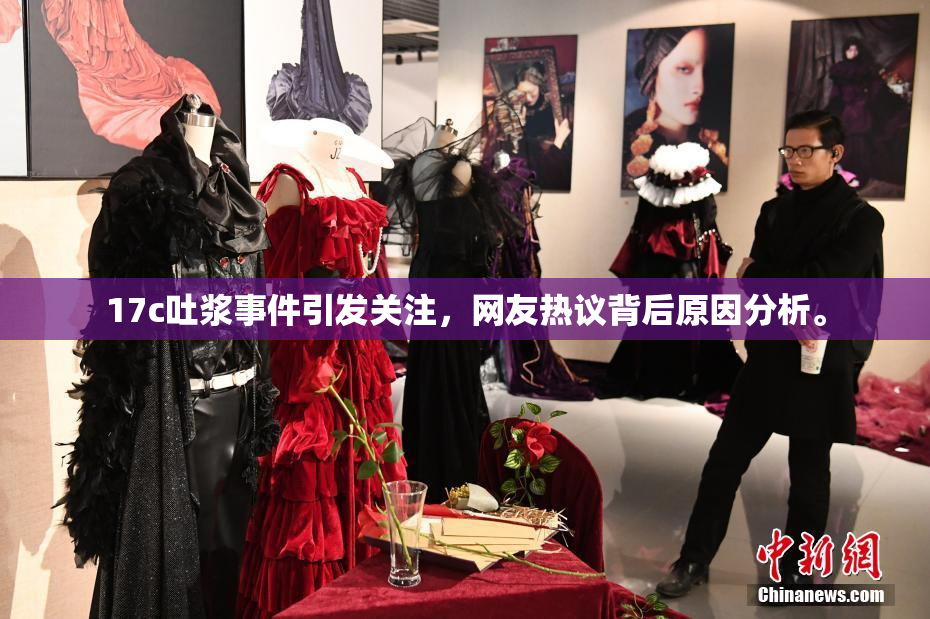 17c吐浆事件引发关注，网友热议背后原因分析。