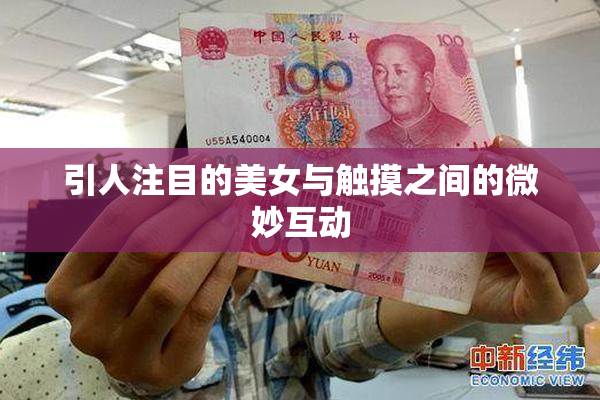 引人注目的美女与触摸之间的微妙互动