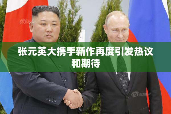 张元英大携手新作再度引发热议和期待