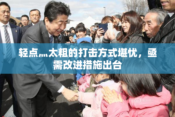轻点灬太粗的打击方式堪忧，亟需改进措施出台