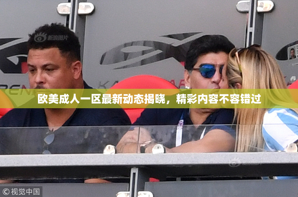欧美成人一区最新动态揭晓，精彩内容不容错过