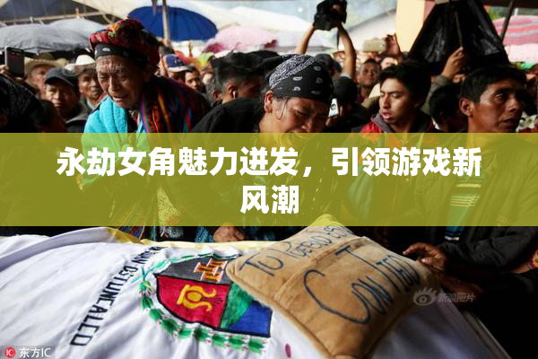 永劫女角魅力迸发，引领游戏新风潮