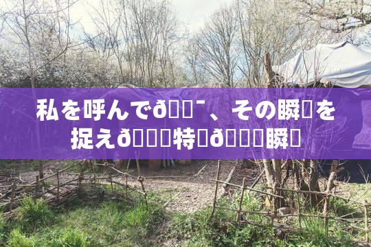 私を呼んで🔯、その瞬間を捉え🌃特別🍑瞬間