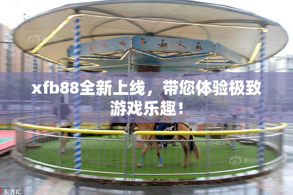 xfb88全新上线，带您体验极致游戏乐趣！