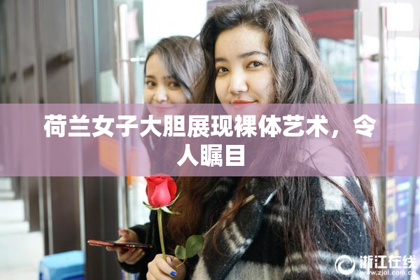 荷兰女子大胆展现裸体艺术，令人瞩目