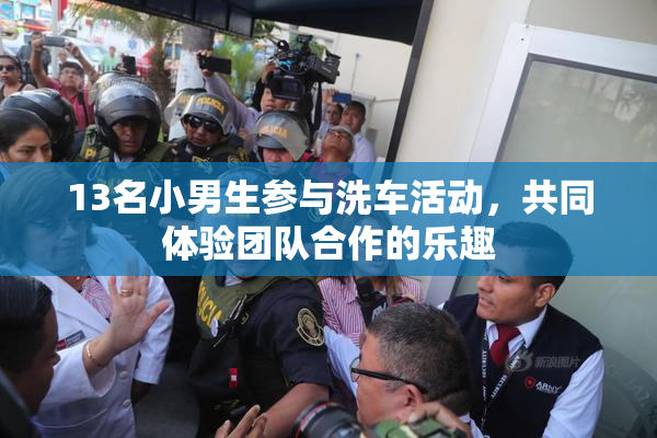 13名小男生参与洗车活动，共同体验团队合作的乐趣