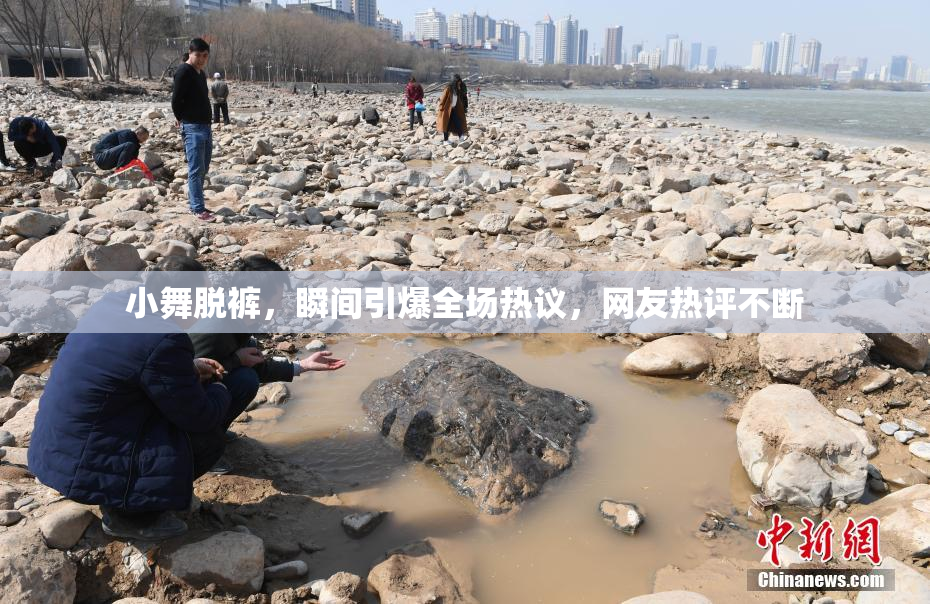小舞脱裤，瞬间引爆全场热议，网友热评不断