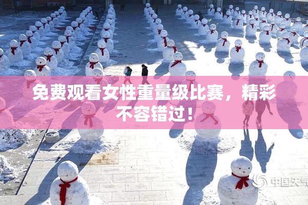 免费观看女性重量级比赛，精彩不容错过！