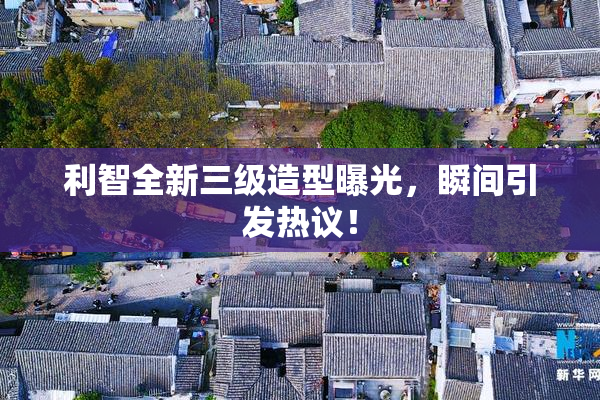 利智全新三级造型曝光，瞬间引发热议！