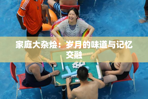 家庭大杂烩：岁月的味道与记忆交融