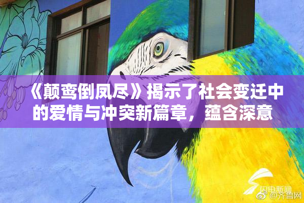 《颠鸾倒凤尽》揭示了社会变迁中的爱情与冲突新篇章，蕴含深意。