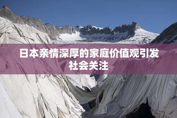 日本亲情深厚的家庭价值观引发社会关注