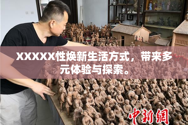 XXXXX性焕新生活方式，带来多元体验与探索。
