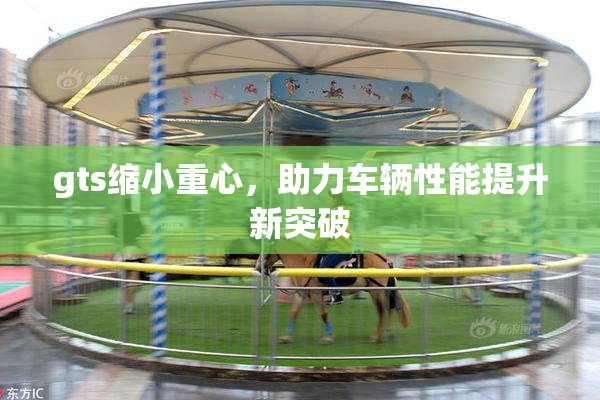 gts缩小重心，助力车辆性能提升新突破