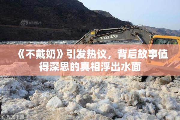 《不戴奶》引发热议，背后故事值得深思的真相浮出水面