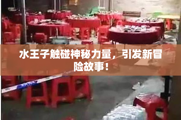 水王子触碰神秘力量，引发新冒险故事！