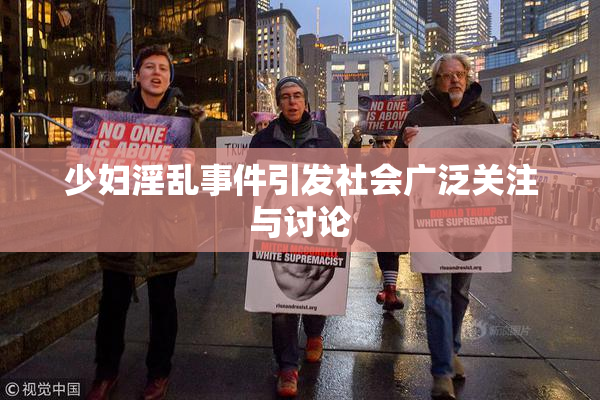 少妇淫乱事件引发社会广泛关注与讨论