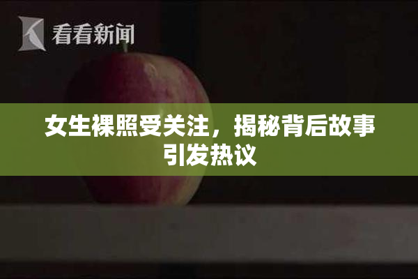 女生裸照受关注，揭秘背后故事引发热议