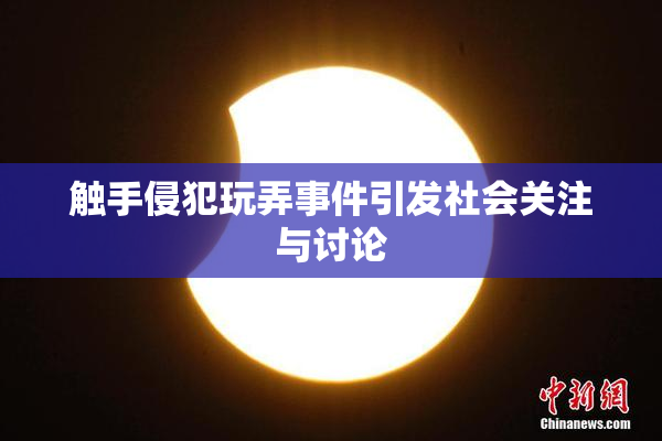 触手侵犯玩弄事件引发社会关注与讨论