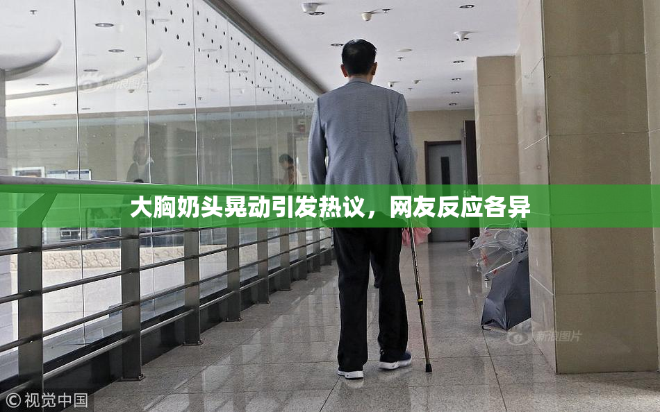 大胸奶头晃动引发热议，网友反应各异