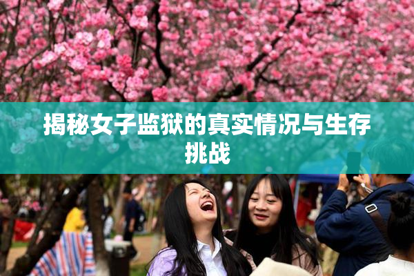 揭秘女子监狱的真实情况与生存挑战