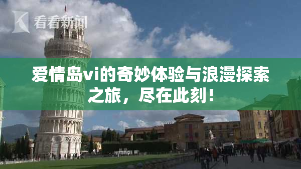爱情岛vi的奇妙体验与浪漫探索之旅，尽在此刻！