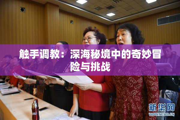 触手调教：深海秘境中的奇妙冒险与挑战