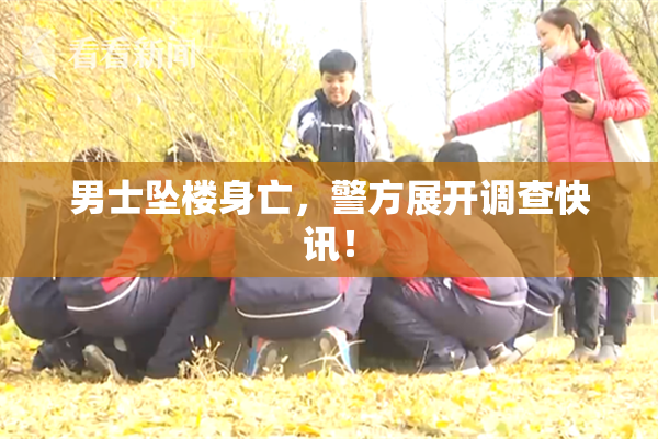 男士坠楼身亡，警方展开调查快讯！